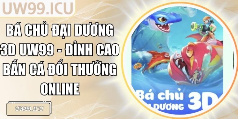 Bá Chủ Đại Dương 3D UW99 - Đỉnh Cao Bắn Cá Đổi Thưởng Online 6 Bá Chủ Đại Dương 3D UW99 - Đỉnh Cao Bắn Cá Đổi Thưởng Online