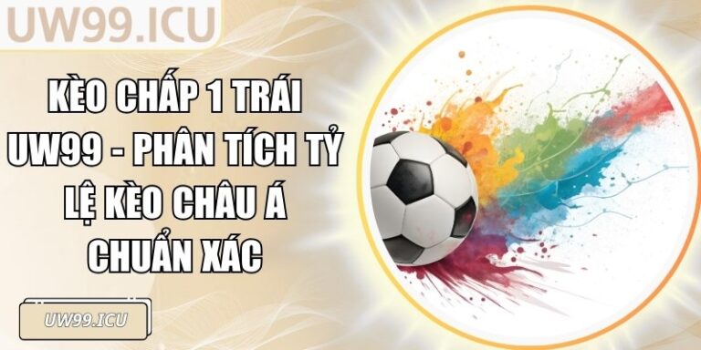 Kèo Chấp 1 Trái UW99 - Phân Tích Tỷ Lệ Kèo Châu Á Chuẩn Xác