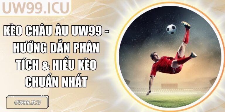 Kèo Châu Âu UW99 - Hướng Dẫn Phân Tích & Hiểu Kèo Chuẩn Nhất
