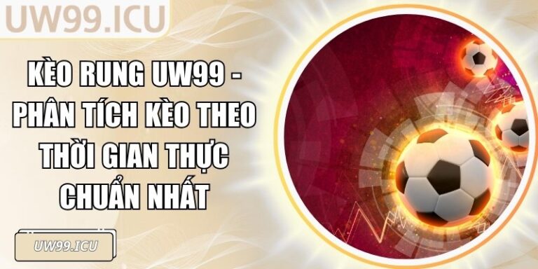 Kèo Rung UW99 - Phân Tích Kèo Theo Thời Gian Thực Chuẩn Nhất