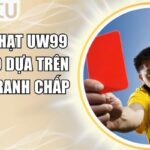 Kèo Thẻ Phạt UW99 - Tỷ Lệ Kèo Dựa Trên Mức Độ Tranh Chấp