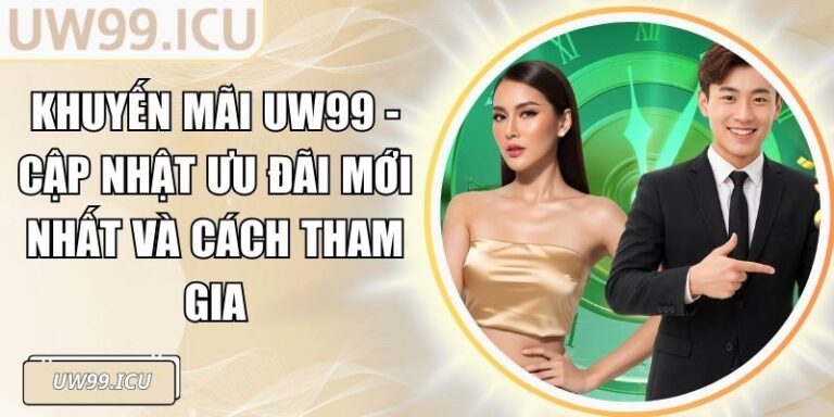 Khuyến Mãi UW99 - Cập Nhật Ưu Đãi Mới Nhất Và Cách Tham Gia 3 Khuyến Mãi UW99 - Cập Nhật Ưu Đãi Mới Nhất Và Cách Tham Gia