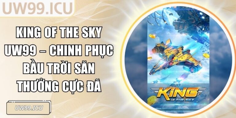 King Of The Sky UW99 – Chinh Phục Bầu Trời Săn Thưởng Cực Đã 1 King Of The Sky UW99 – Chinh Phục Bầu Trời Săn Thưởng Cực Đã