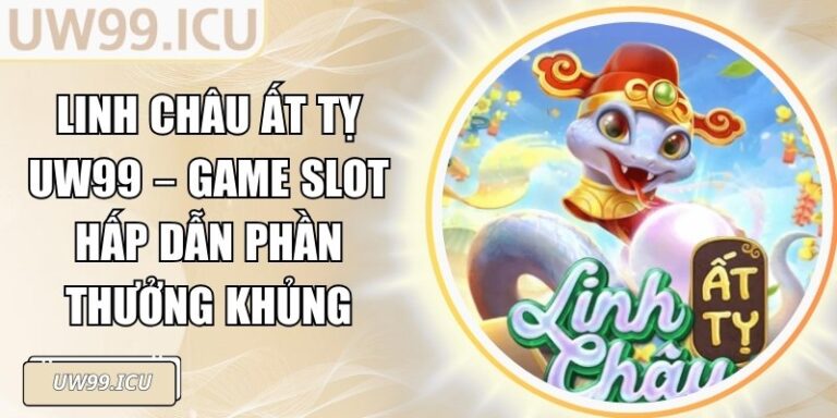Linh Châu Ất Tỵ UW99 – Game Slot Hấp Dẫn Phần Thưởng Khủng