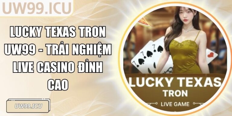 Lucky Texas Tron UW99 - Trải Nghiệm Live Casino Đỉnh Cao 6 Lucky Texas Tron UW99 - Trải Nghiệm Live Casino Đỉnh Cao