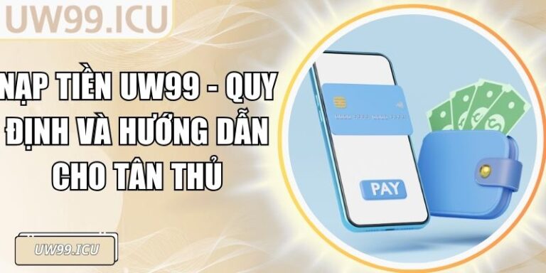 Nạp Tiền UW99 - Quy Định Và Hướng Dẫn Cho Tân Thủ 5 Nạp Tiền UW99 - Quy Định Và Hướng Dẫn Cho Tân Thủ