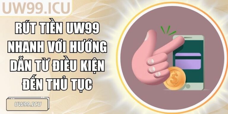 Rút Tiền UW99 Nhanh Với Hướng Dẫn Từ Điều Kiện Đến Thủ Tục 4 Rút Tiền UW99 Nhanh Với Hướng Dẫn Từ Điều Kiện Đến Thủ Tục
