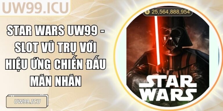 Star Wars UW99 - Slot Vũ Trụ Với Hiệu Ứng Chiến Đấu Mãn Nhãn